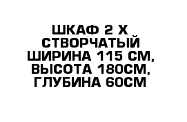 ШКАФ 2-Х СТВОРЧАТЫЙ ШИРИНА-115 СМ, ВЫСОТА-180СМ, ГЛУБИНА-60СМ